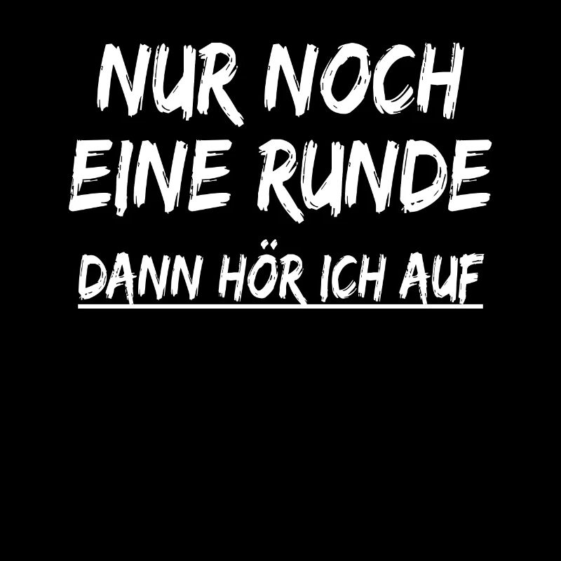 Nur noch eine Runde dann hör ich auf ! Sprüche