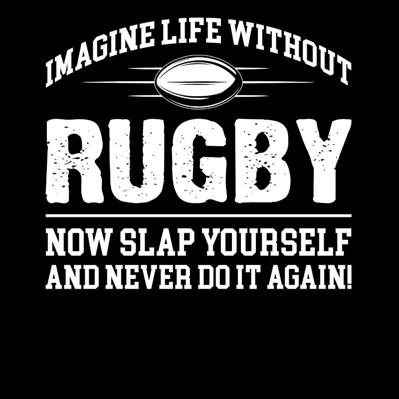 Imagine Life Without Rugby Now Slap Yourself
