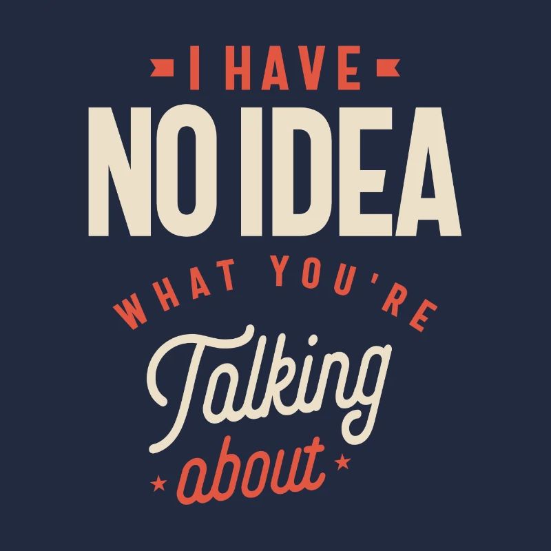 I Have No Idea What You're Talking About