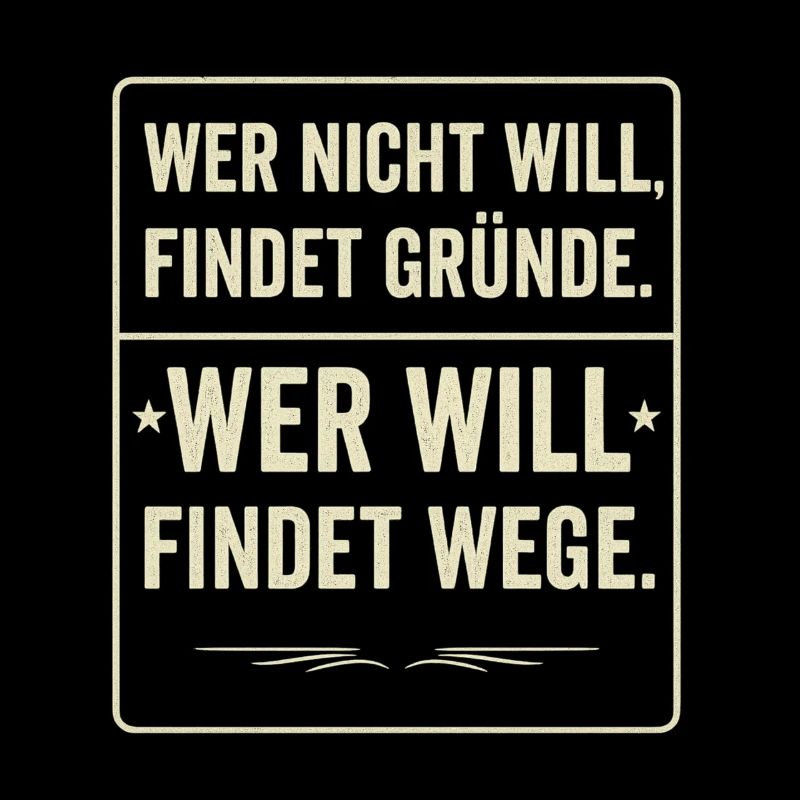 Wer nicht will findet Gruende wer will findet Wege