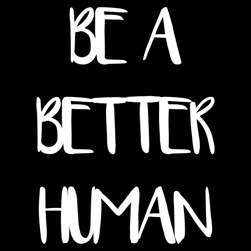 Be a Better Human Human Humanity Love