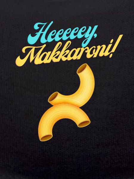 Heeeeey, Makkaroni!