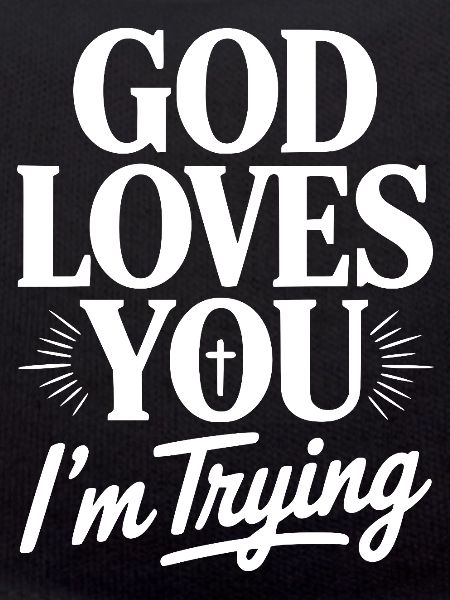 God Loves You I'm Trying