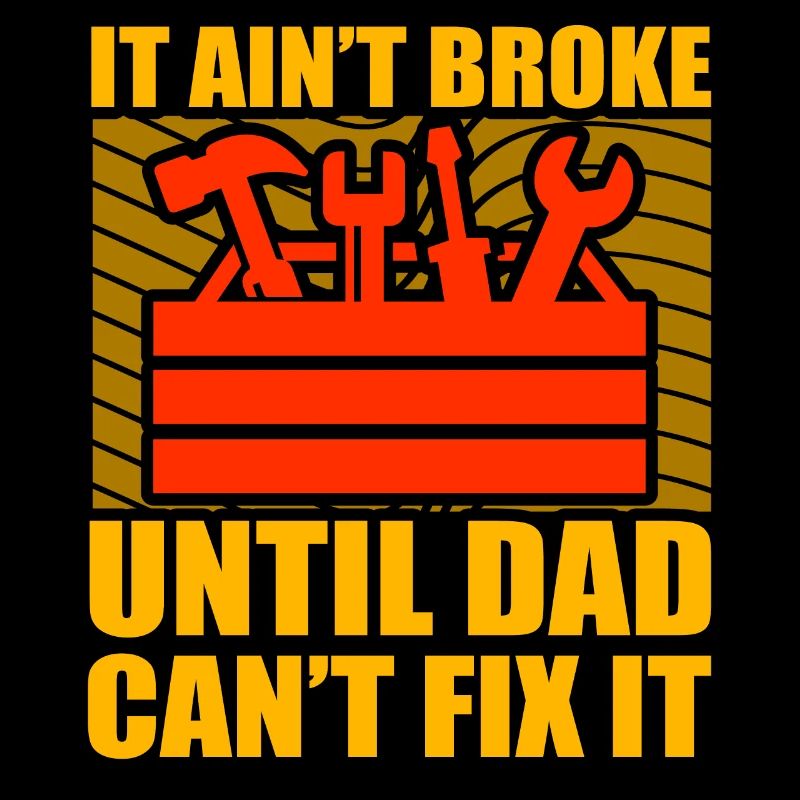 It ain't broke until Dad can't fix it