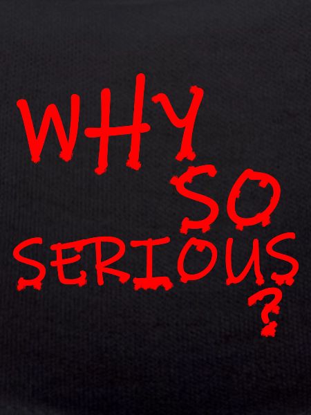 WHY SO SERIOUS?
