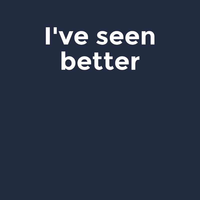 I've seen better - Cynical commentary