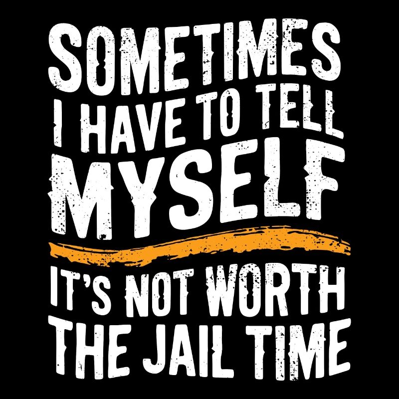 I have to tell myself it's not worth the jail time