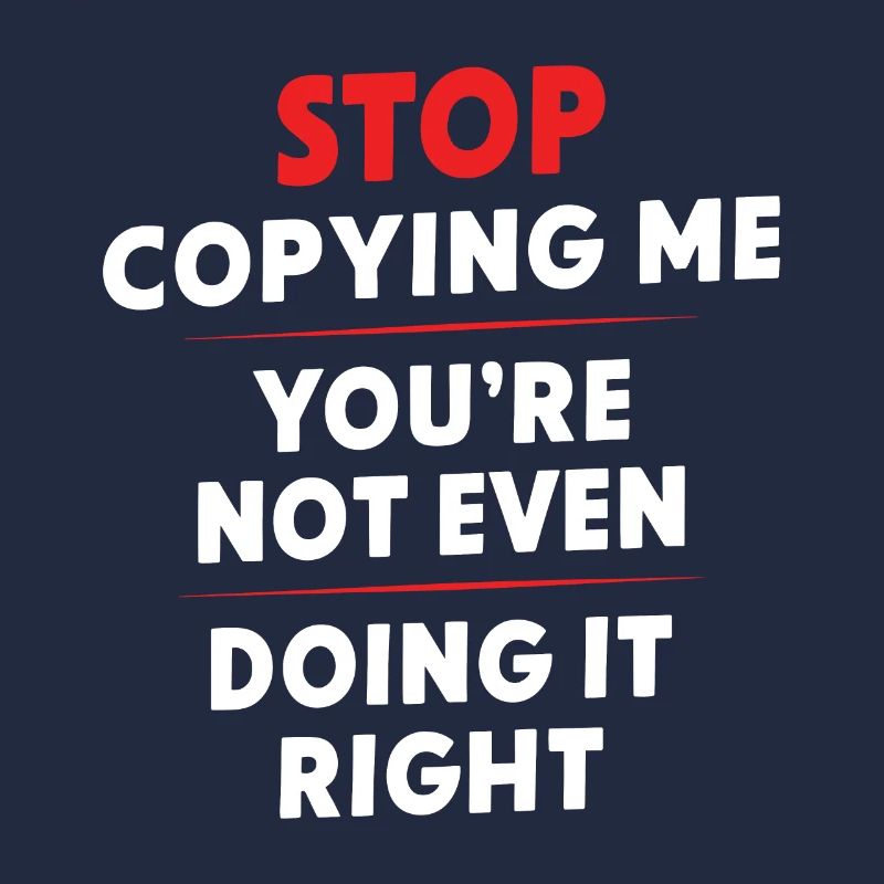 Arrête de me copier, tu ne le fais même pas correctement Hum