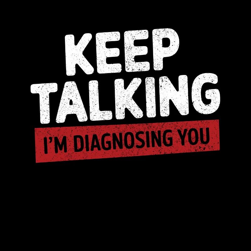 Keep talking I'm diagnosing you Funny Psychology