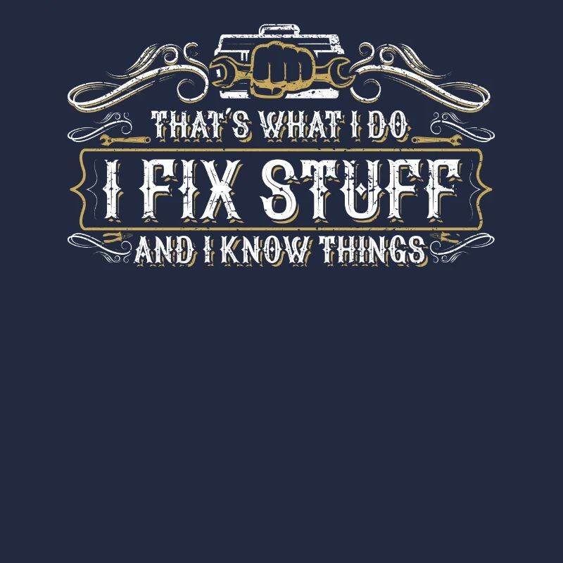 thats what i do i fix stuff and i know things