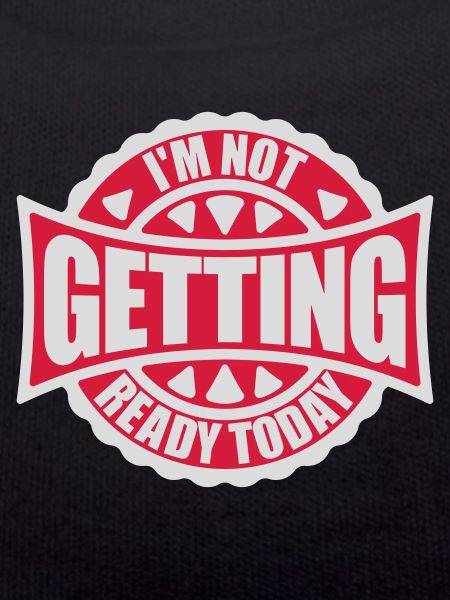not getting ready today