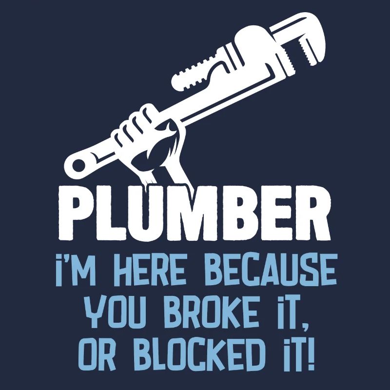 Plumber Im Here Because You Broke It Or Blocked It