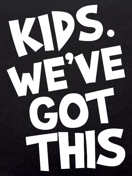 kids. We've got this