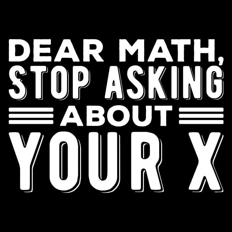 Mathematics Dear Math Stop Asking About Your X