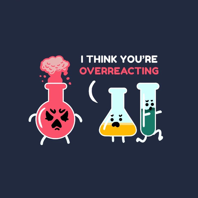 I think you're overreacting chemist