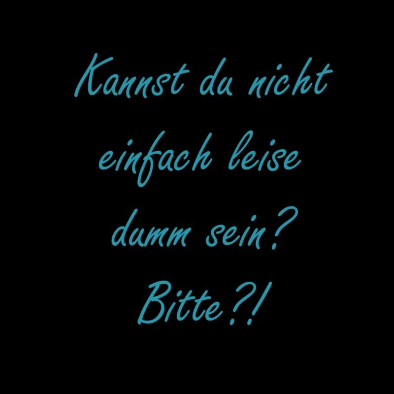 Kannst du nicht leise dumm sein?
