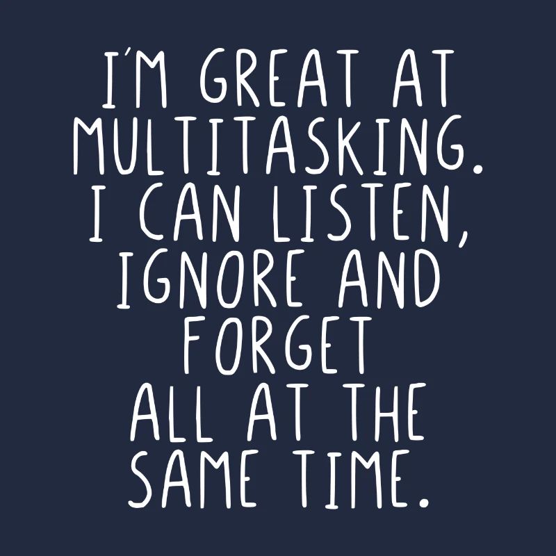 Im great at multitasking. I can listen and ignore.