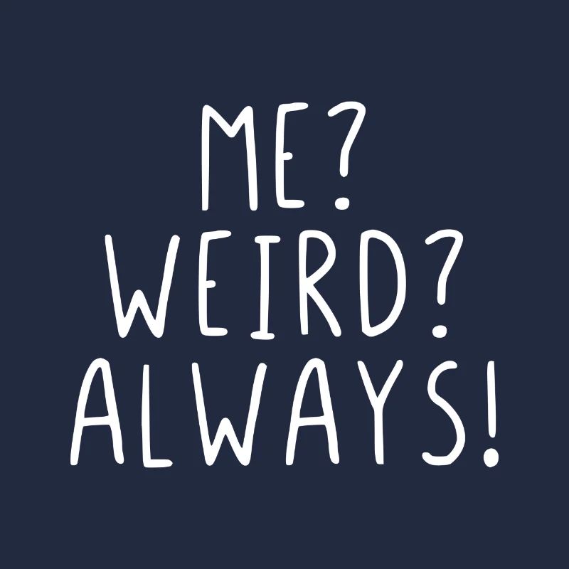 Me ? Weird ? Always !