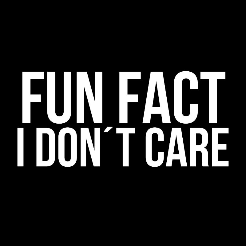 Fun fact I dont care