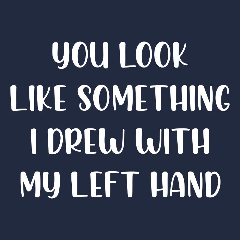 You look like something I drew with my left hand