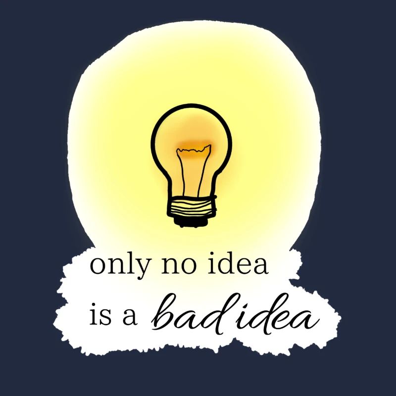 only no idea is a bad idea