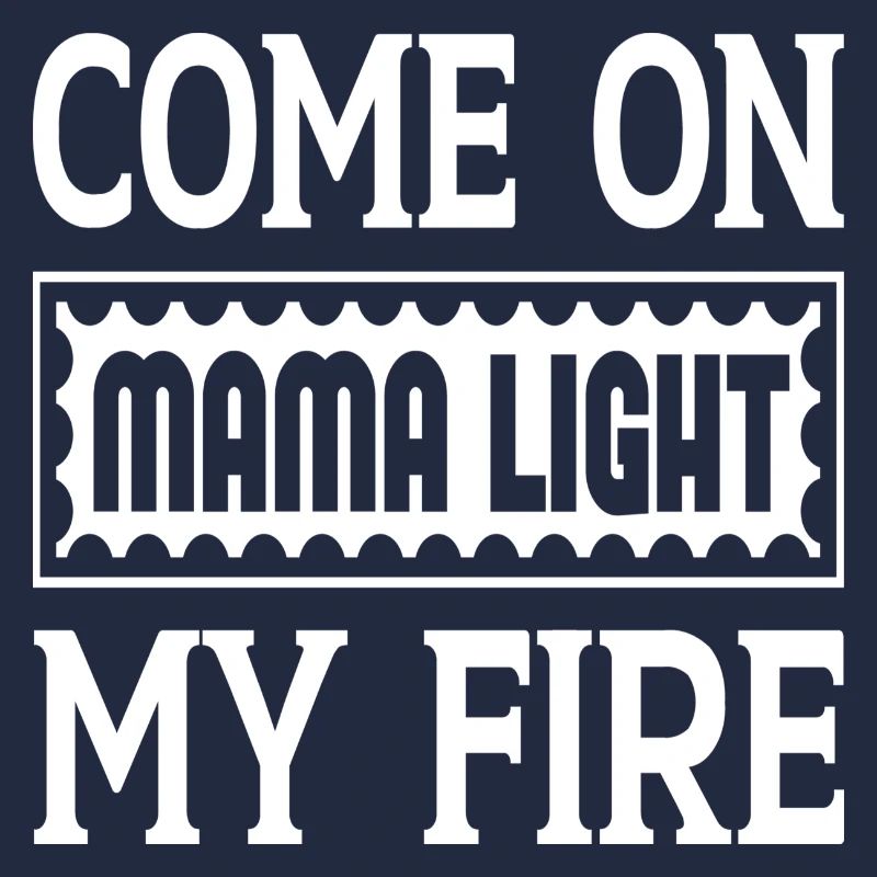 Come On Mama Light My Fire