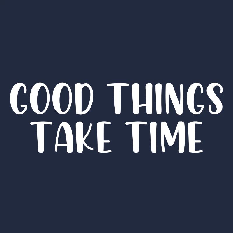 Good things take time