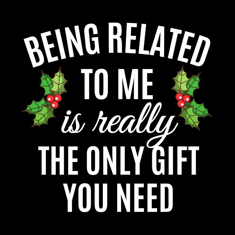 Being Related To Me Is Really The Only Gift You Ne