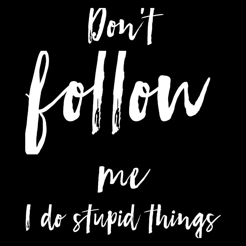 Don't follow me I do stupid things