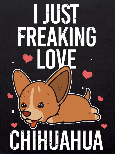 I Just Freaking Love Chihuahuas