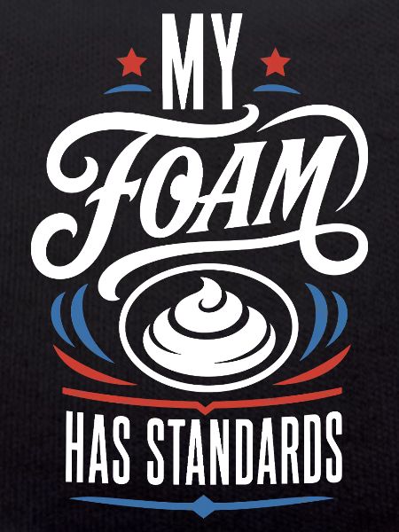 My Foam Has Standards – Schaum Spruch