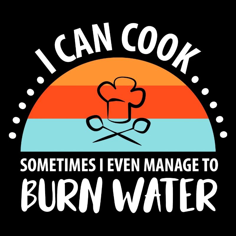 i can cook sometimes i even manage to burn water