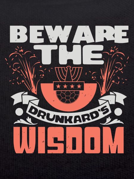 BEWARE THE DRUNKARD'S WISDOM