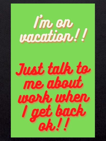I M ON VACATION!!!