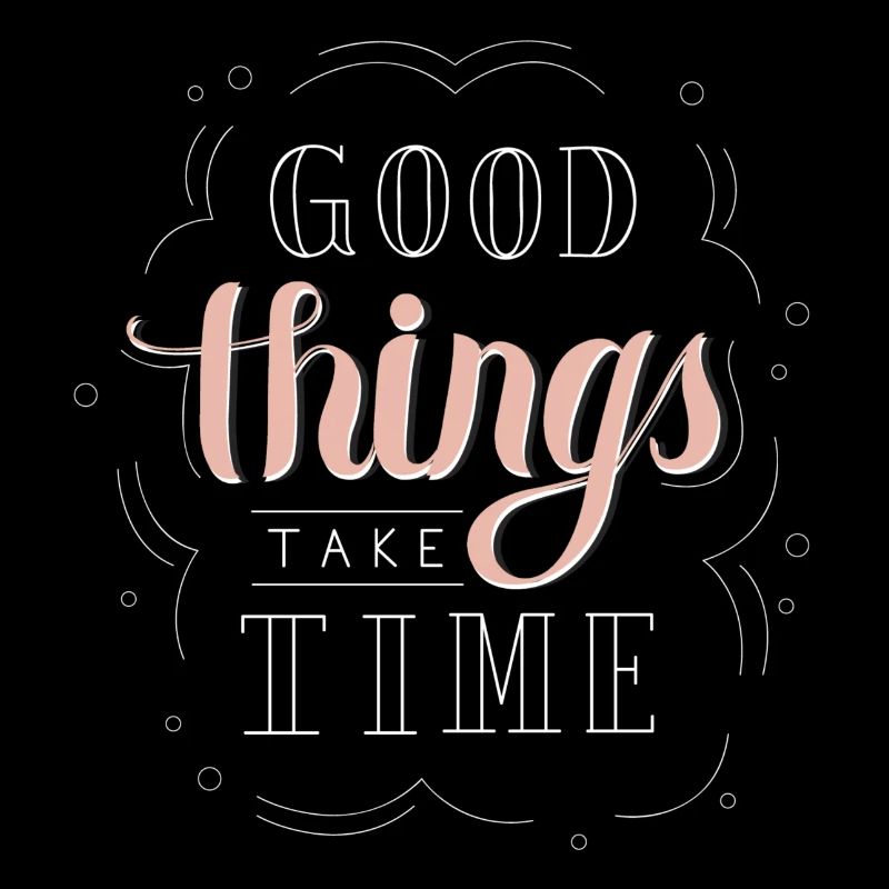 good things take time