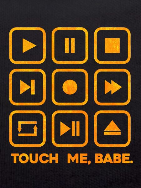 Touch me, babe.