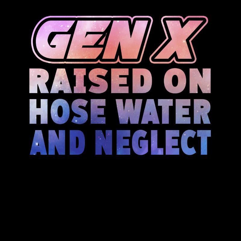 Gen X Raised On Hose Water And Neglect