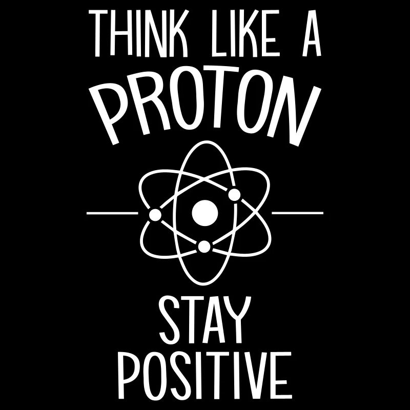 Think like a Proton Stay Positive Science