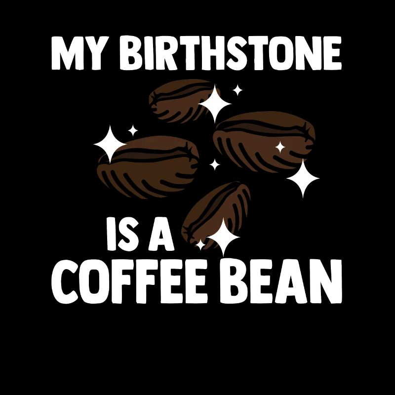My Birthstone Is A Coffee Bean Funny Coffee Lover