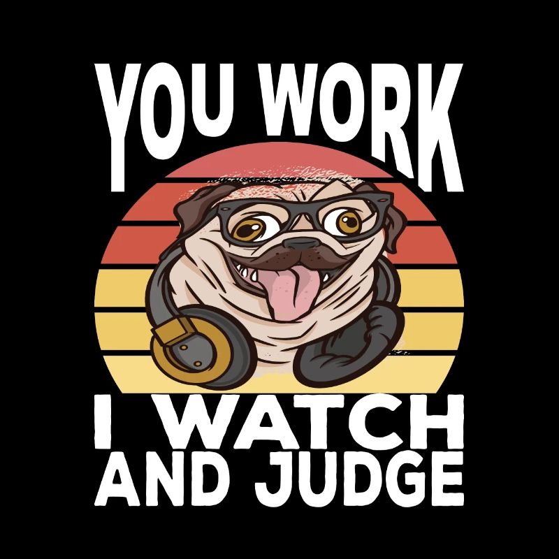 You work i watch and judge lustiger mops spruch