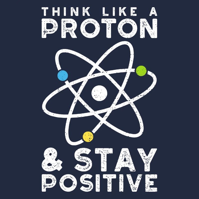 Think Like A Proton Stay Positive - Sciences