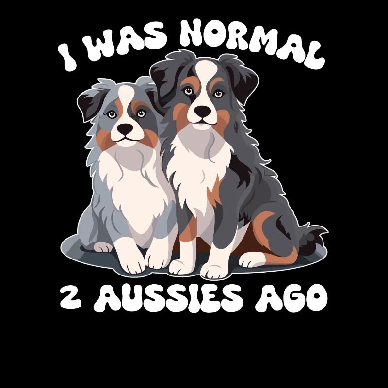 Australian Shepherd I was normal before 2 Aussies
