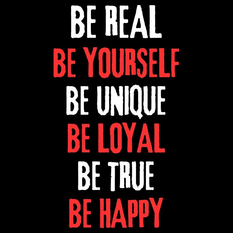 BE REAL, YOURSELF, UNIQUE, LOYAL, TRUE, BE HAPPY