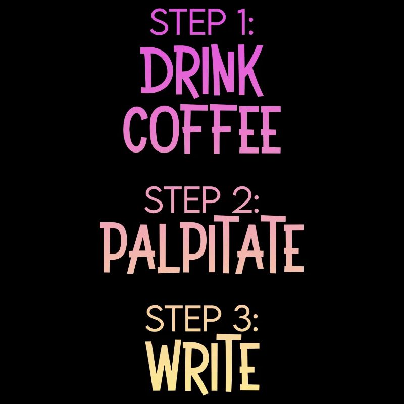 Step 1 Drink Coffee Step 2 Palpitate Step 3 Write