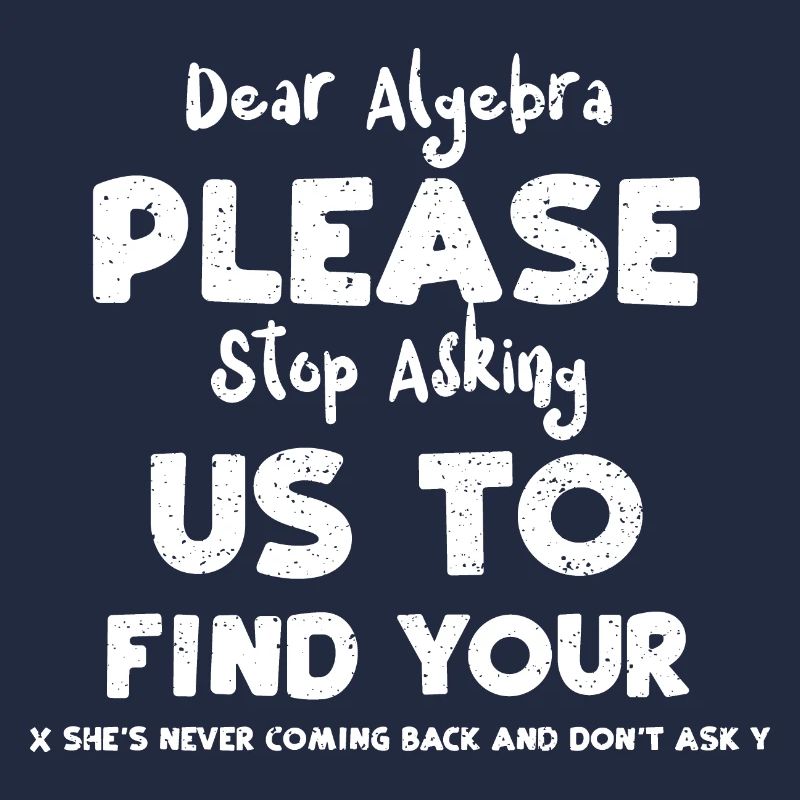 Dear Algebra Please Stop Asking...