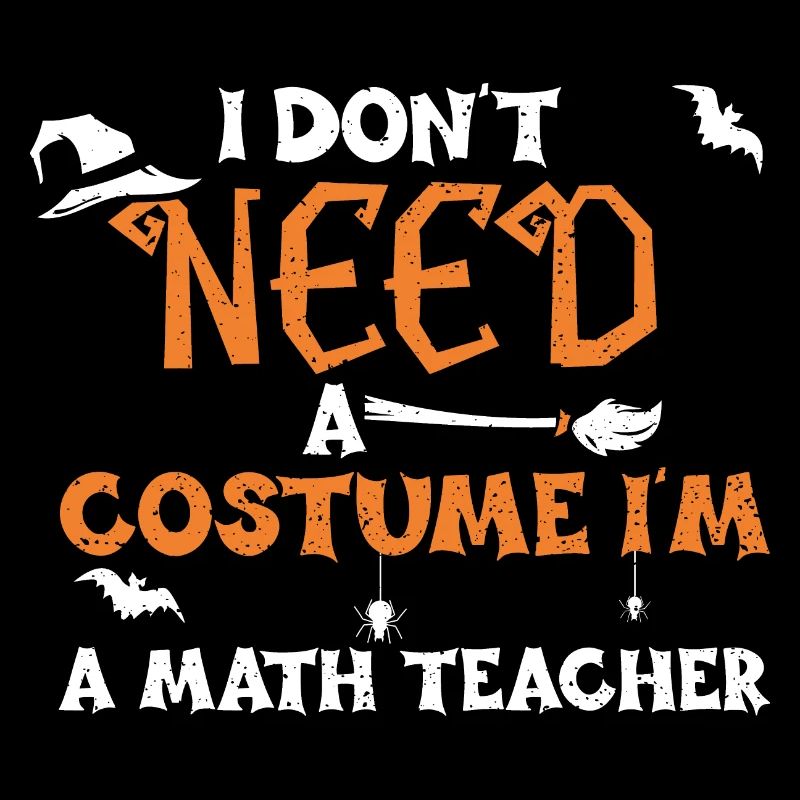 I Don't Need A Costume I'm A Mat...
