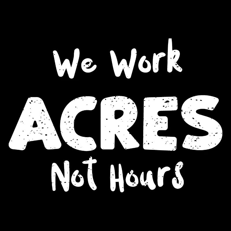 We Work Acres Not Hours - Farm