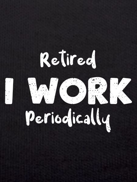 Retired I Work Periodically
