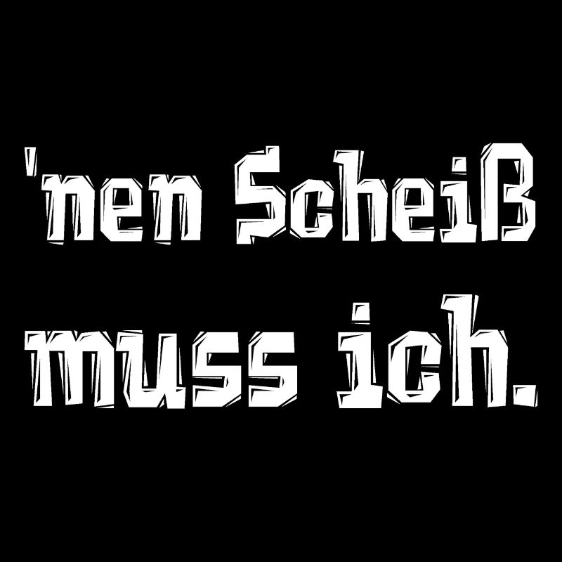 'nen Scheiß muss ich.