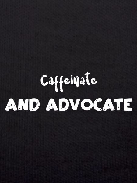Caffeinate And Advocate - Coffee